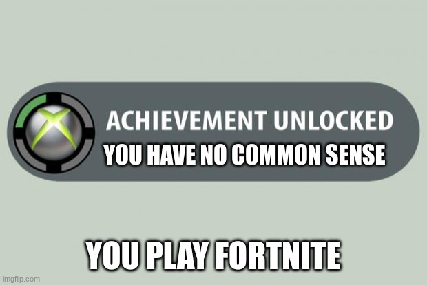 achievement unlocked | YOU HAVE NO COMMON SENSE; YOU PLAY FORTNITE | image tagged in achievement unlocked | made w/ Imgflip meme maker