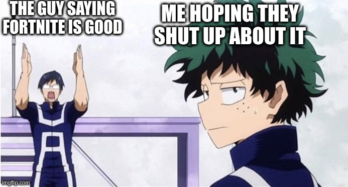 the war is not won yet | THE GUY SAYING FORTNITE IS GOOD; ME HOPING THEY SHUT UP ABOUT IT | image tagged in deku ignoring iida | made w/ Imgflip meme maker