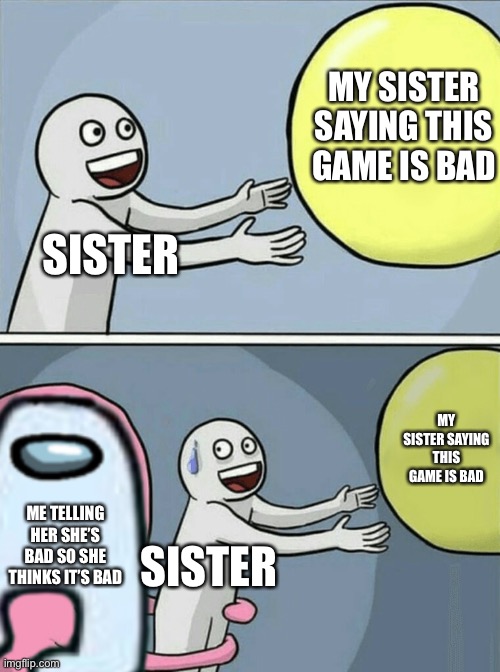 It’s been a while | MY SISTER SAYING THIS GAME IS BAD; SISTER; MY SISTER SAYING THIS GAME IS BAD; ME TELLING HER SHE’S BAD SO SHE THINKS IT’S BAD; SISTER | image tagged in sus | made w/ Imgflip meme maker