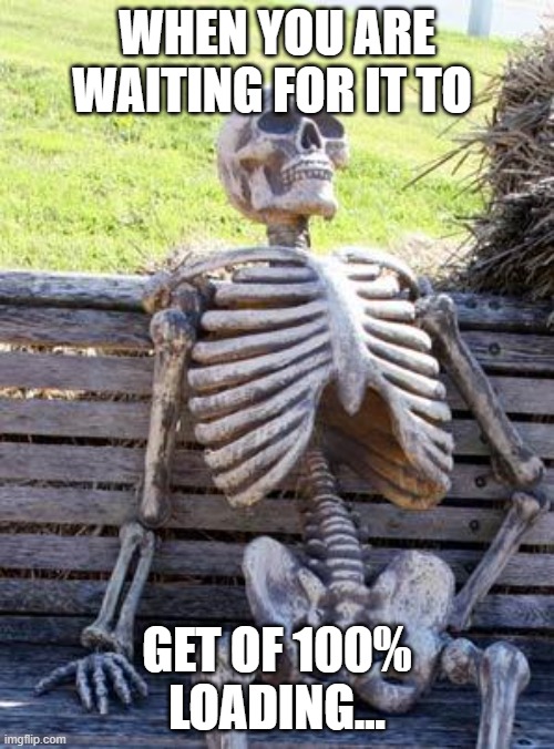 Waiting Skeleton | WHEN YOU ARE WAITING FOR IT TO; GET OF 100% LOADING... | image tagged in memes,waiting skeleton | made w/ Imgflip meme maker