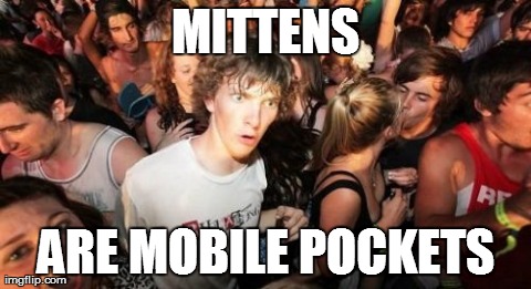 Sudden Clarity Clarence | MITTENS ARE MOBILE POCKETS | image tagged in memes,sudden clarity clarence,AdviceAnimals | made w/ Imgflip meme maker