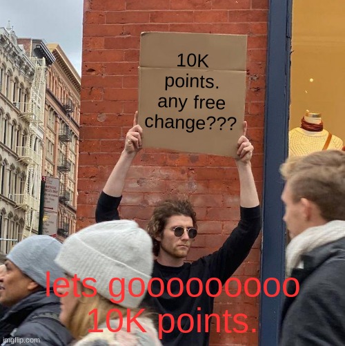 10K points. finally | 10K points. any free change??? lets gooooooooo 10K points. | image tagged in memes,guy holding cardboard sign | made w/ Imgflip meme maker