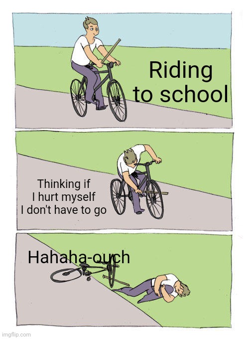 Bike Fall | Riding to school; Thinking if I hurt myself I don't have to go; Hahaha-ouch | image tagged in memes,bike fall | made w/ Imgflip meme maker