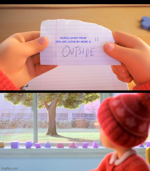 X is outside | PEOPLE (APART FROM SFG) ARE USING MY MEME :D | image tagged in x is outside | made w/ Imgflip meme maker