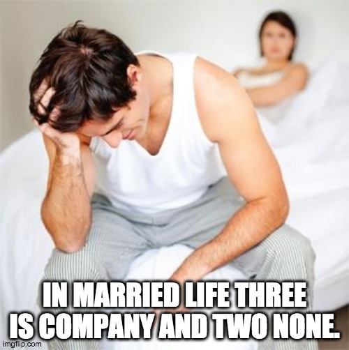 Oof. | IN MARRIED LIFE THREE IS COMPANY AND TWO NONE. | image tagged in sexless marriage guy,married,life problems | made w/ Imgflip meme maker