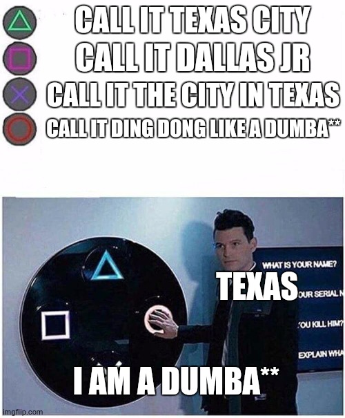 PlayStation button choices | CALL IT TEXAS CITY; CALL IT DALLAS JR; CALL IT THE CITY IN TEXAS; CALL IT DING DONG LIKE A DUMBA**; TEXAS; I AM A DUMBA** | image tagged in playstation button choices | made w/ Imgflip meme maker