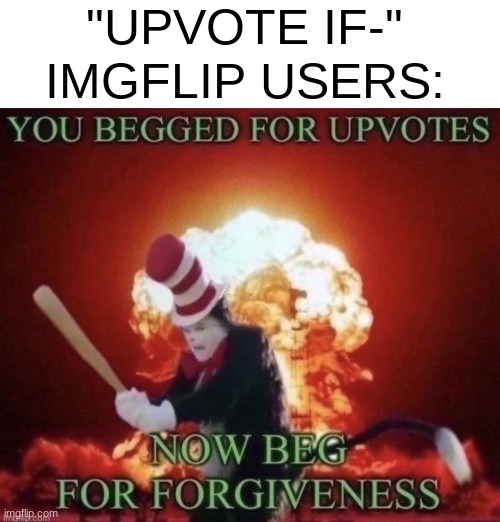 upvote if- | "UPVOTE IF-"; IMGFLIP USERS: | image tagged in beg for forgiveness,meanwhile on imgflip,funny,memes,upvote begging | made w/ Imgflip meme maker
