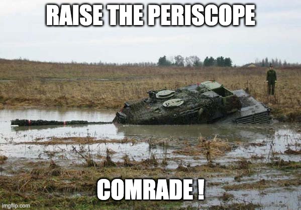 Tank in mud | RAISE THE PERISCOPE; COMRADE ! | image tagged in tank in mud | made w/ Imgflip meme maker