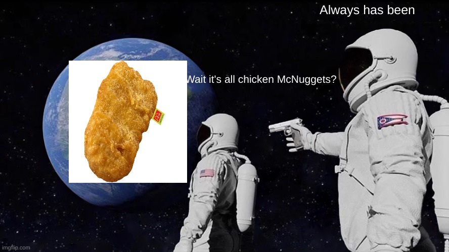 Mcdonald's be like | Always has been; Wait it's all chicken McNuggets? | image tagged in memes,always has been,be like | made w/ Imgflip meme maker