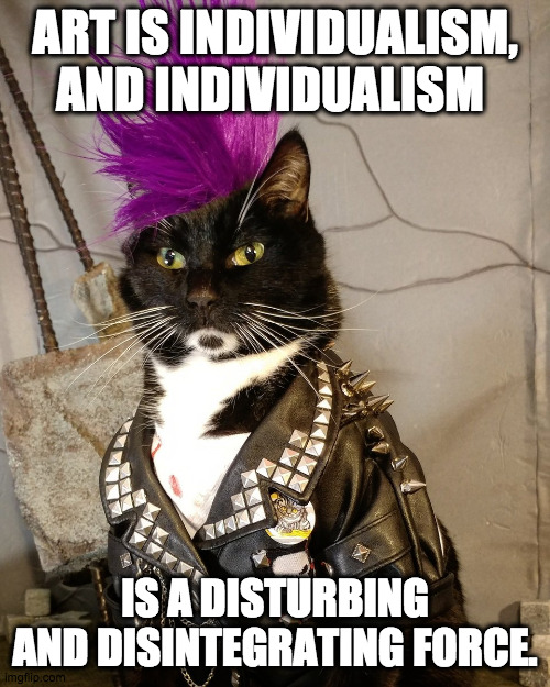 Chaos Kitty |  ART IS INDIVIDUALISM, AND INDIVIDUALISM; IS A DISTURBING AND DISINTEGRATING FORCE. | image tagged in punk rock,art,destruction,society,nihilism,chaos | made w/ Imgflip meme maker