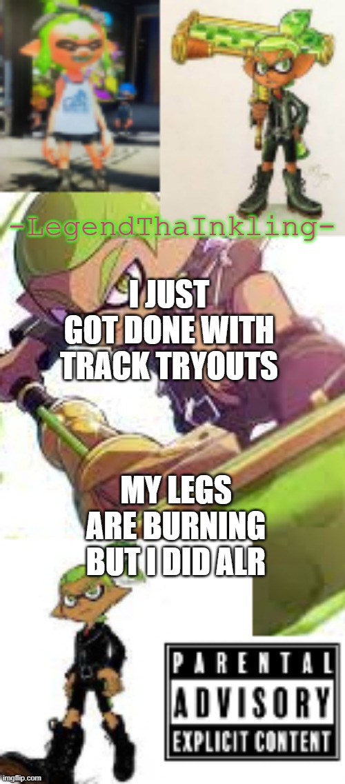 E | I JUST GOT DONE WITH TRACK TRYOUTS; MY LEGS ARE BURNING BUT I DID ALR | image tagged in legendthainkling's temp again | made w/ Imgflip meme maker