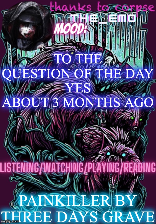 The razor blade ninja | TO THE QUESTION OF THE DAY
YES ABOUT 3 MONTHS AGO; PAINKILLER BY THREE DAYS GRACE | image tagged in the razor blade ninja | made w/ Imgflip meme maker