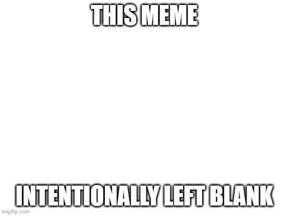 If the government made memes | THIS MEME; INTENTIONALLY LEFT BLANK | image tagged in blank white template | made w/ Imgflip meme maker