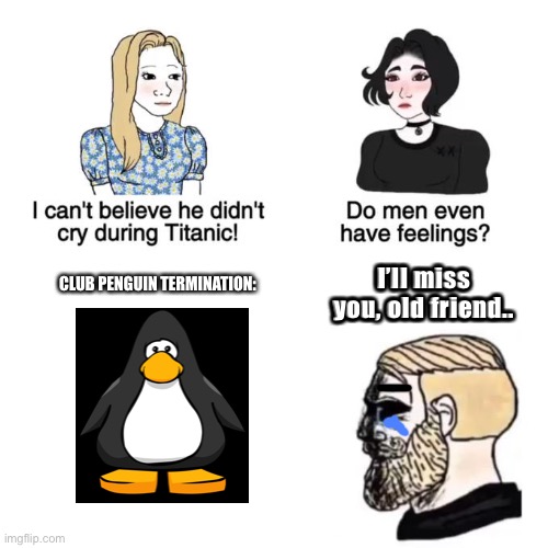 I cant believe he didnt cry | I’ll miss you, old friend.. CLUB PENGUIN TERMINATION: | image tagged in i cant believe he didnt cry | made w/ Imgflip meme maker
