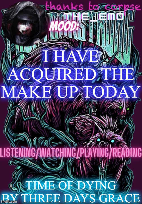 The razor blade ninja | I HAVE ACQUIRED THE MAKE UP TODAY; TIME OF DYING BY THREE DAYS GRACE | image tagged in the razor blade ninja | made w/ Imgflip meme maker