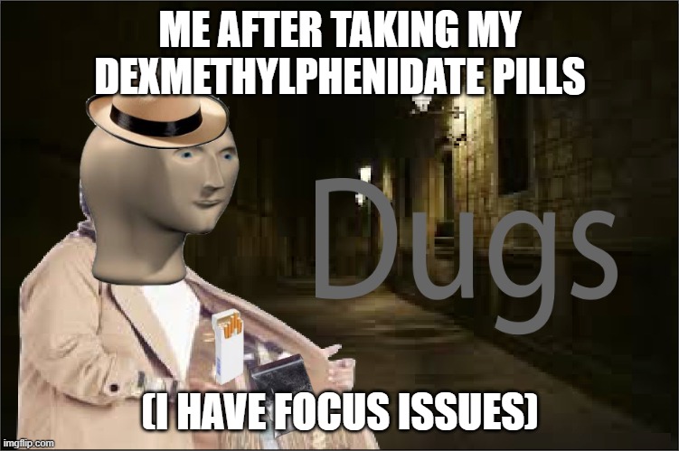 Dugs | ME AFTER TAKING MY DEXMETHYLPHENIDATE PILLS; (I HAVE FOCUS ISSUES) | image tagged in dugs | made w/ Imgflip meme maker