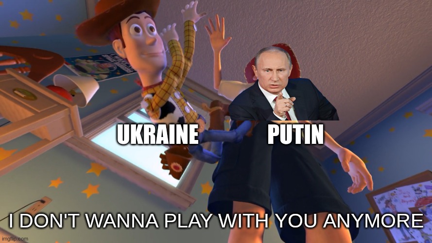 I don't want to play with you anymore | UKRAINE                PUTIN; I DON'T WANNA PLAY WITH YOU ANYMORE | image tagged in i don't want to play with you anymore | made w/ Imgflip meme maker