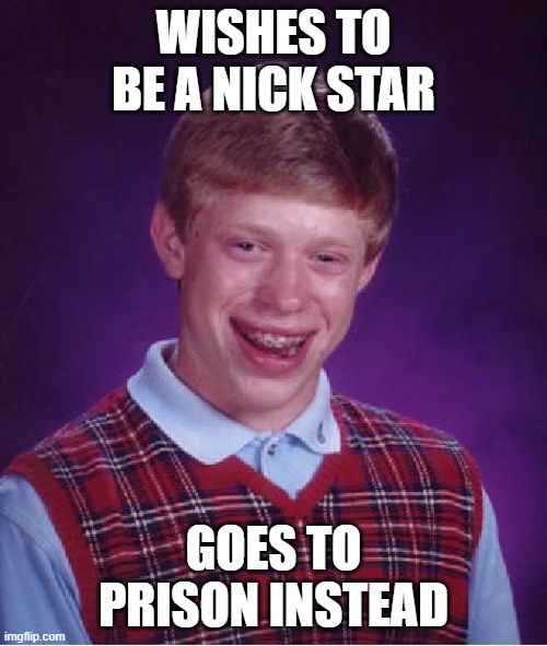 Bad Luck Brian | WISHES TO BE A NICK STAR; GOES TO PRISON INSTEAD | image tagged in memes,bad luck brian,nickelodeon | made w/ Imgflip meme maker
