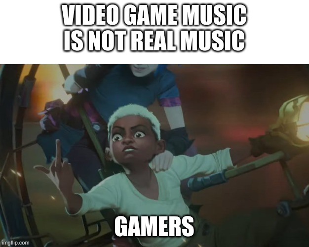 Ekko Arcane Finger | VIDEO GAME MUSIC IS NOT REAL MUSIC; GAMERS | image tagged in ekko arcane finger | made w/ Imgflip meme maker