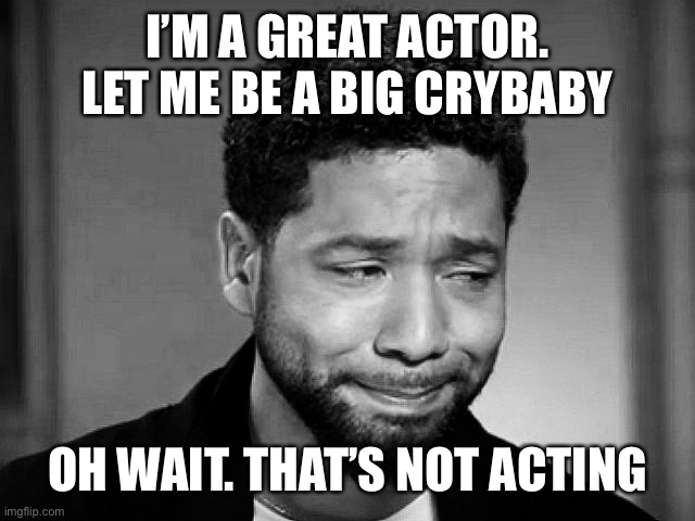Really Jussie? You and Alec are pathetic! | I’M A GREAT ACTOR. LET ME BE A BIG CRYBABY; OH WAIT. THAT’S NOT ACTING | image tagged in jussie smollett crying,convicted | made w/ Imgflip meme maker