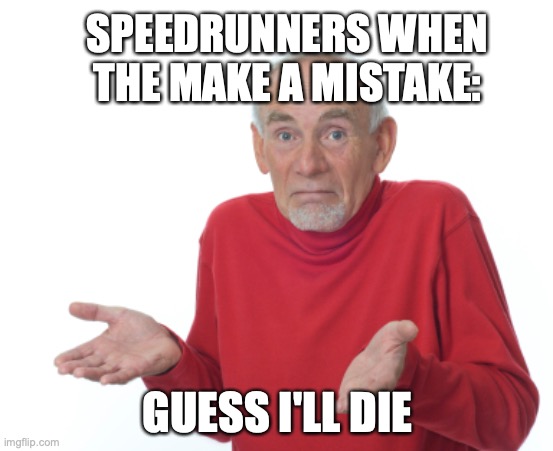 its true tho | SPEEDRUNNERS WHEN THE MAKE A MISTAKE:; GUESS I'LL DIE | image tagged in guess i'll die | made w/ Imgflip meme maker
