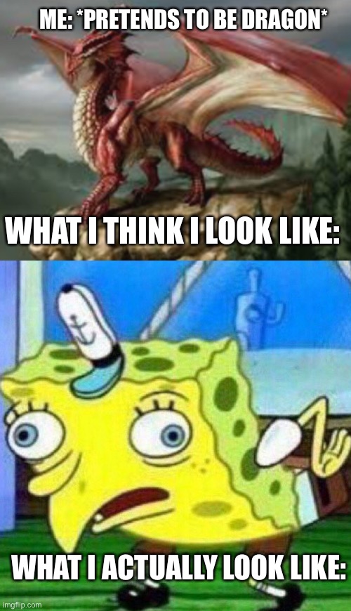 ME: *PRETENDS TO BE DRAGON*; WHAT I THINK I LOOK LIKE:; WHAT I ACTUALLY LOOK LIKE: | image tagged in triggerpaul | made w/ Imgflip meme maker