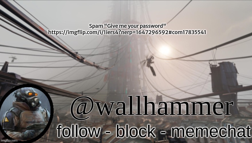 Wallhammer temp (thanks Bluehonu) | Spam "Give me your password" https://imgflip.com/i/1iers4?nerp=1647296592#com17835541 | image tagged in wallhammer temp thanks bluehonu | made w/ Imgflip meme maker