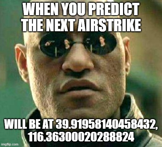 I wonder where... | WHEN YOU PREDICT THE NEXT AIRSTRIKE; WILL BE AT 39.91958140458432, 116.36300020288824 | image tagged in what if i told you,china | made w/ Imgflip meme maker