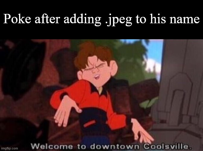 Welcome to Downtown Coolsville | Poke after adding .jpeg to his name | image tagged in welcome to downtown coolsville | made w/ Imgflip meme maker