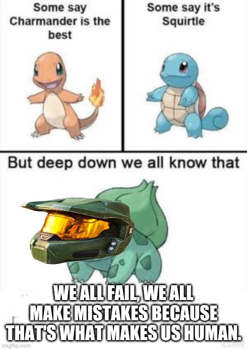 Deep down we all know that | WE ALL FAIL, WE ALL MAKE MISTAKES BECAUSE THAT'S WHAT MAKES US HUMAN. | image tagged in deep down we all know that | made w/ Imgflip meme maker
