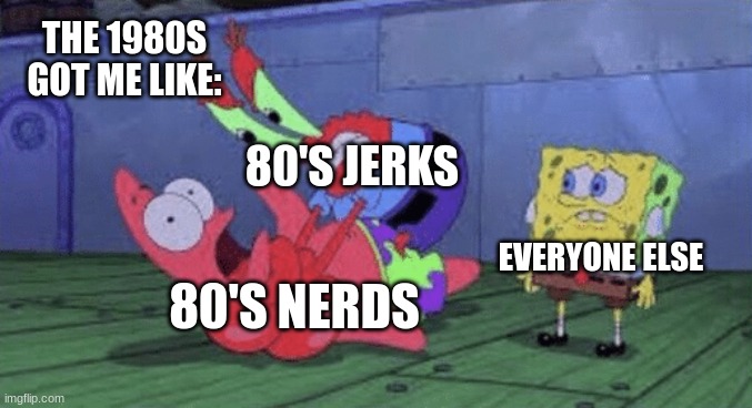1980's and spongebob got be like: | THE 1980S GOT ME LIKE:; 80'S JERKS; EVERYONE ELSE; 80'S NERDS | image tagged in mr krabs choking patrick | made w/ Imgflip meme maker