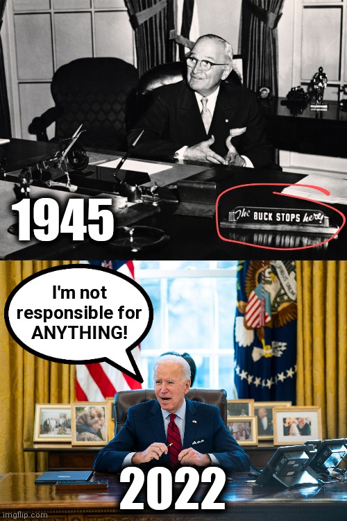 How times have changed! | 1945; I'm not responsible for
ANYTHING! 2022 | image tagged in memes,harry truman,the buck stops here,joe biden,democrats | made w/ Imgflip meme maker