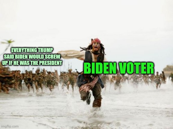 Jack Sparrow Being Chased |  BIDEN VOTER; EVERYTHING TRUMP SAID BIDEN WOULD SCREW UP IF HE WAS THE PRESIDENT | image tagged in memes,jack sparrow being chased,run biden supporters run,it's all your fault | made w/ Imgflip meme maker