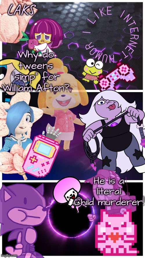 The FNAF fandom is insane | Why do tweens "simp" for William Afton? He is a literal Child murderer! | image tagged in laks template by laks | made w/ Imgflip meme maker