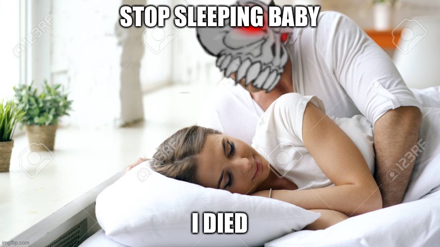 Wake Up Babe | STOP SLEEPING BABY; I DIED | image tagged in wake up babe | made w/ Imgflip meme maker
