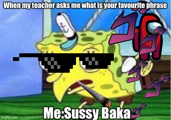 Mocking Spongebob | When my teacher asks me what is your favourite phrase; Me:Sussy Baka | image tagged in memes,mocking spongebob | made w/ Imgflip meme maker