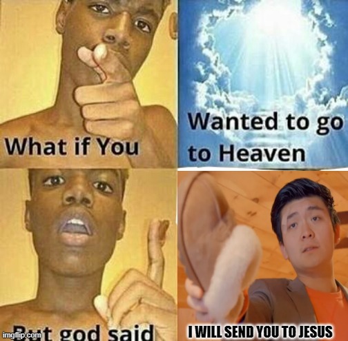 He will send you to Jesus! | I WILL SEND YOU TO JESUS | image tagged in what if you wanted to go to heaven | made w/ Imgflip meme maker