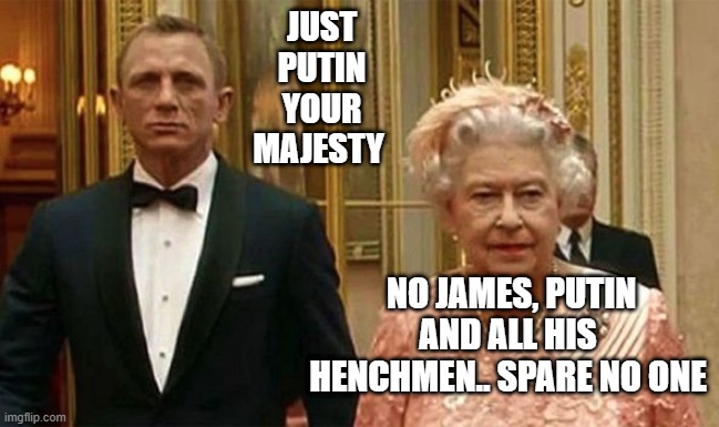 JUST PUTIN YOUR MAJESTY; NO JAMES, PUTIN AND ALL HIS HENCHMEN.. SPARE NO ONE | made w/ Imgflip meme maker