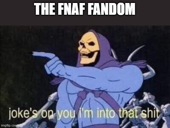Jokes on you I'm into that shit | THE FNAF FANDOM | image tagged in jokes on you i'm into that shit | made w/ Imgflip meme maker
