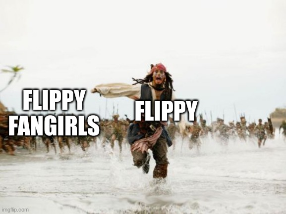 Flippy Fangirls in a nutshell | FLIPPY; FLIPPY FANGIRLS | image tagged in memes,jack sparrow being chased | made w/ Imgflip meme maker