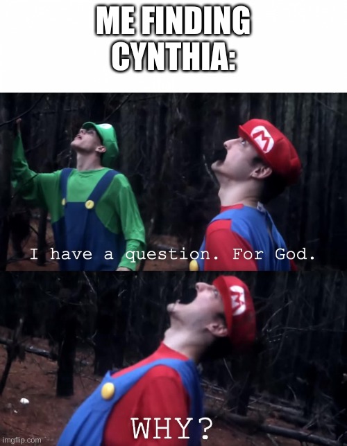 I have a question. For God | ME FINDING CYNTHIA: | image tagged in i have a question for god | made w/ Imgflip meme maker