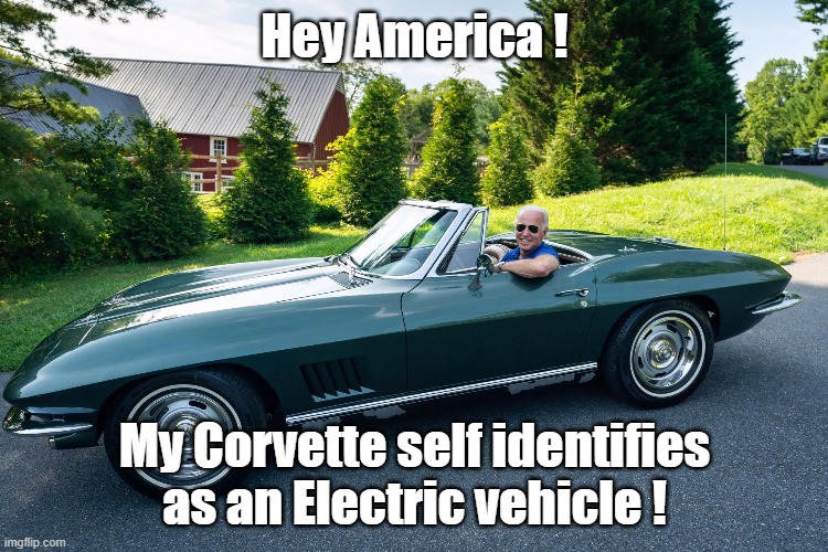 Hell yes Biden Owns an EV! | Hey America ! My Corvette self identifies as an Electric vehicle ! | image tagged in electric vehicle,corvette,joe biden | made w/ Imgflip meme maker