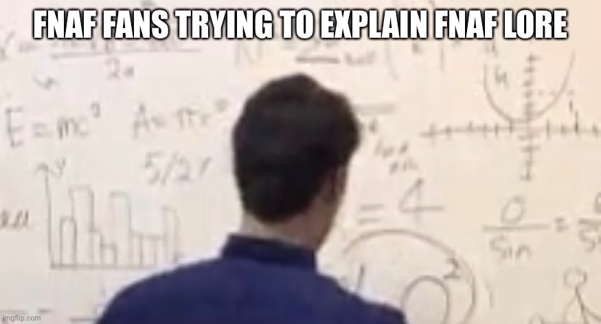 FNAF FANS TRYING TO EXPLAIN FNAF LORE | image tagged in fnaf | made w/ Imgflip meme maker