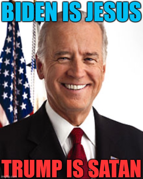 I voted for Biden in the last election and I will always approve of him | BIDEN IS JESUS; TRUMP IS SATAN | image tagged in memes,joe biden | made w/ Imgflip meme maker