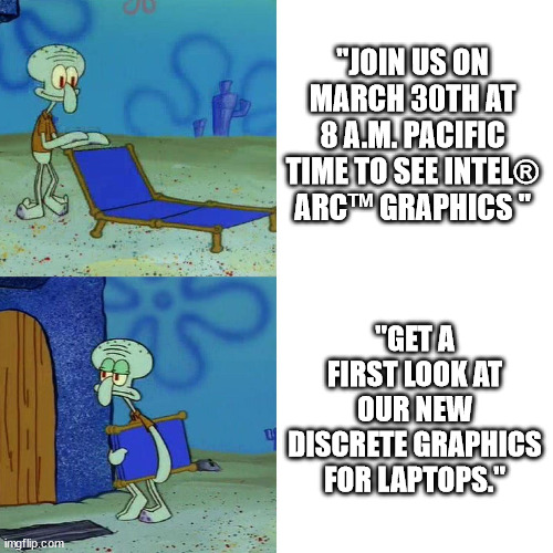 Squidward chair | "JOIN US ON MARCH 30TH AT 8 A.M. PACIFIC TIME TO SEE INTEL® ARC™ GRAPHICS "; "GET A FIRST LOOK AT OUR NEW DISCRETE GRAPHICS FOR LAPTOPS." | image tagged in squidward chair | made w/ Imgflip meme maker