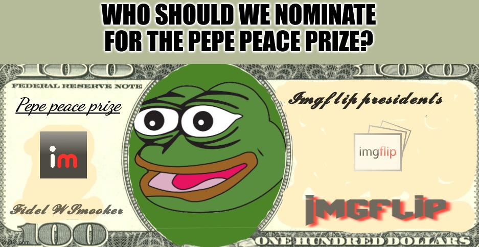 Pepe peace prize real! | WHO SHOULD WE NOMINATE FOR THE PEPE PEACE PRIZE? | image tagged in pepe peace prize real | made w/ Imgflip meme maker