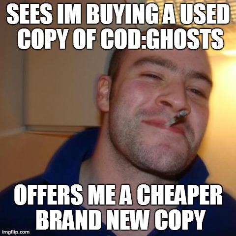 Good Guy Greg | SEES IM BUYING A USED COPY OF COD:GHOSTS OFFERS ME A CHEAPER BRAND NEW COPY | image tagged in memes,good guy greg | made w/ Imgflip meme maker
