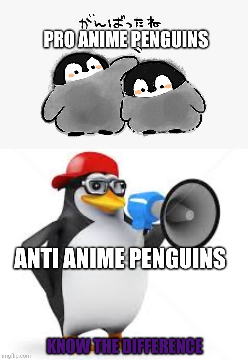 Anime penguins | PRO ANIME PENGUINS; ANTI ANIME PENGUINS; KNOW THE DIFFERENCE | image tagged in no anime,penguins,anime | made w/ Imgflip meme maker
