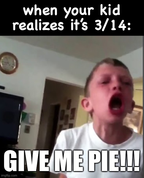 this is true if you have kids old enough to know what pi is but young enough to demand their way |  when your kid realizes it’s 3/14:; GIVE ME PIE!!! | image tagged in funny,pie,pi,math lady/confused lady,math | made w/ Imgflip meme maker