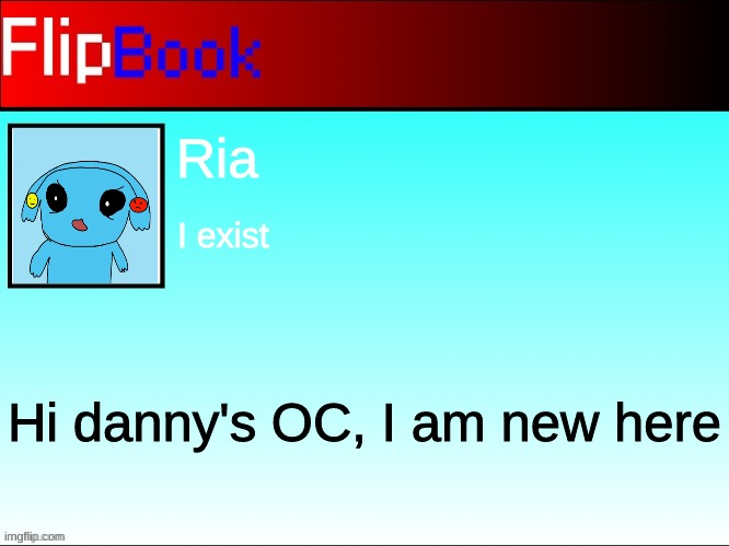 sup |  Ria; I exist; Hi danny's OC, I am new here | image tagged in flipbook profile | made w/ Imgflip meme maker